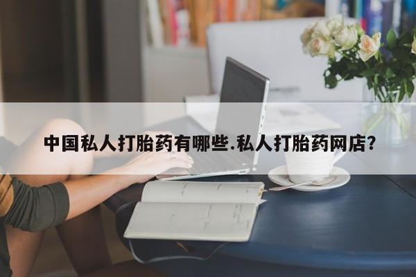 米非米索微信中国私人打胎药有哪些.私人打胎药网店？