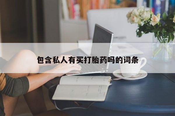 米非米索微信包含私人有买打胎药吗的词条