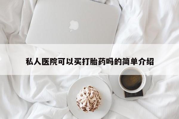 米非米索微信私人医院可以买打胎药吗的简单介绍