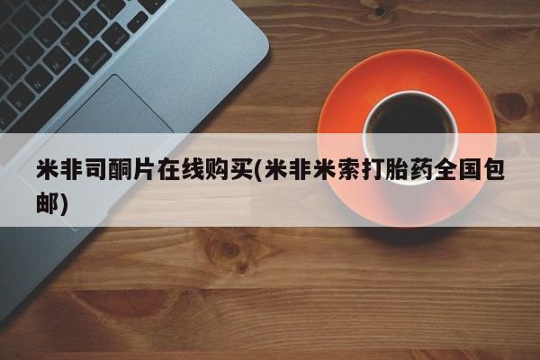 米非米索微信米非司酮片在线购买(米非米索打胎药全国包邮)