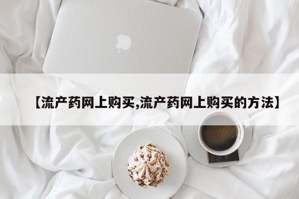 米非米索微信【流产药网上购买,流产药网上购买的方法】