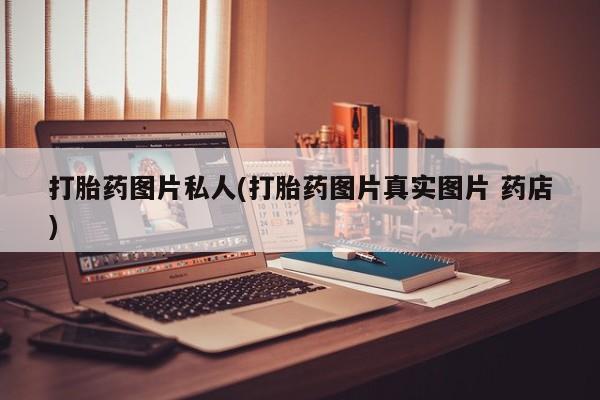 米非米索微信打胎药图片私人(打胎药图片真实图片 药店)