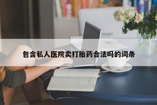 米非米索微信包含私人医院卖打胎药合法吗的词条