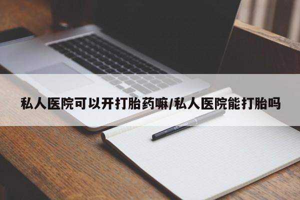 米非米索微信私人医院可以开打胎药嘛/私人医院能打胎吗