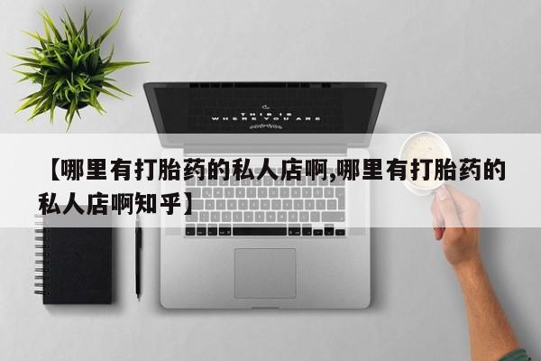 米非米索微信【哪里有打胎药的私人店啊,哪里有打胎药的私人店啊知乎】