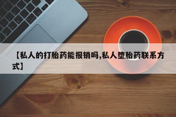 米非米索微信【私人的打胎药能报销吗,私人堕胎药联系方式】