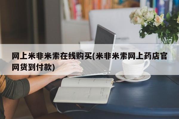 米非米索微信网上米非米索在线购买(米非米索网上药店官网货到付款)