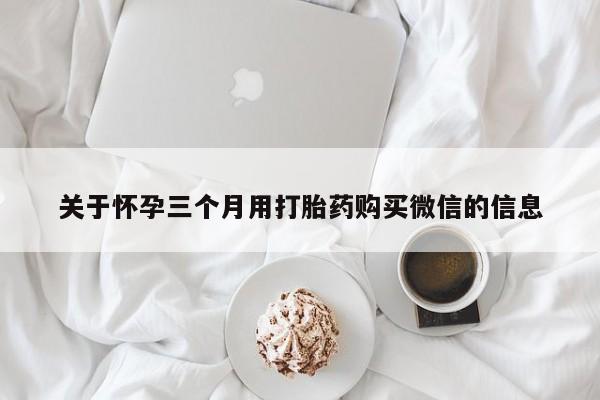 米非米索微信关于怀孕三个月用打胎药购买微信的信息