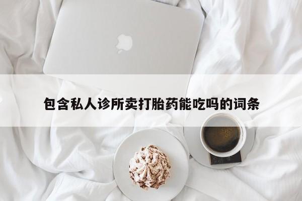 米非米索微信包含私人诊所卖打胎药能吃吗的词条