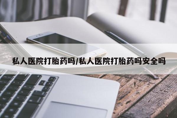 米非米索微信私人医院打胎药吗/私人医院打胎药吗安全吗