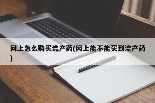 米非米索微信网上怎么购买流产药(网上能不能买到流产药)