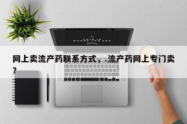 米非米索微信网上卖流产药联系方式，.流产药网上专门卖？