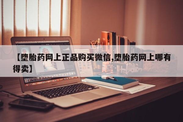 米非米索微信【堕胎药网上正品购买微信,堕胎药网上哪有得卖】