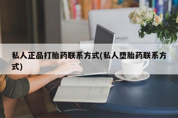 米非米索微信私人正品打胎药联系方式(私人堕胎药联系方式)